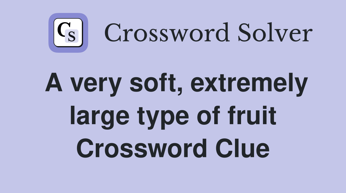 A very soft, extremely large type of fruit Crossword Clue Answers